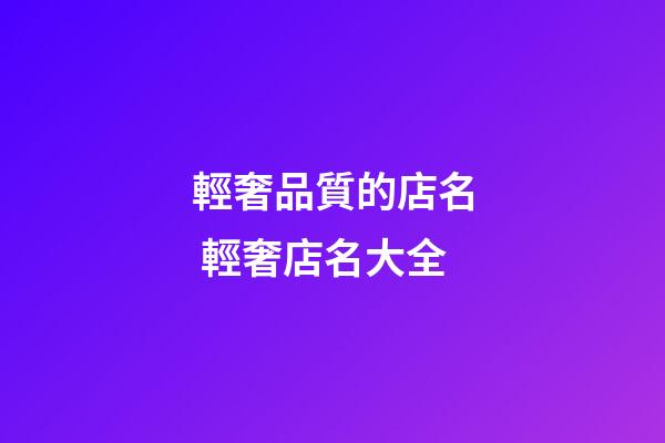 輕奢品質的店名 輕奢店名大全-第1張-店鋪起名-玄機派